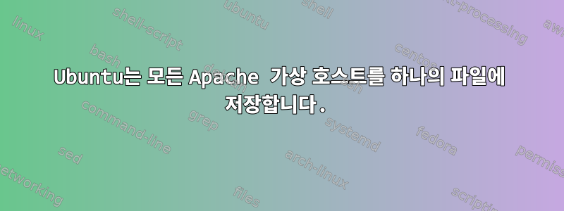 Ubuntu는 모든 Apache 가상 호스트를 하나의 파일에 저장합니다.