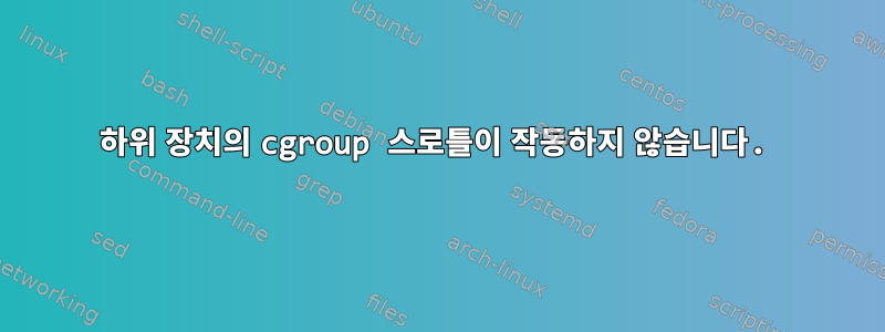 하위 장치의 cgroup 스로틀이 작동하지 않습니다.