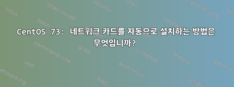 CentOS 73: 네트워크 카드를 자동으로 설치하는 방법은 무엇입니까?