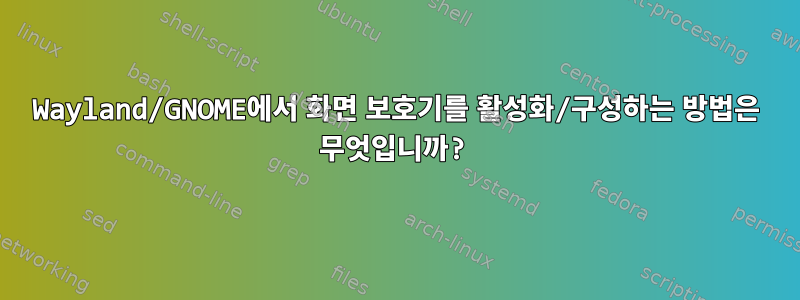 Wayland/GNOME에서 화면 보호기를 활성화/구성하는 방법은 무엇입니까?