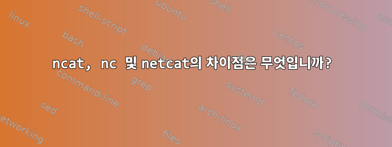 ncat, nc 및 netcat의 차이점은 무엇입니까?