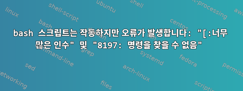 bash 스크립트는 작동하지만 오류가 발생합니다: "[:너무 많은 인수" 및 "8197: 명령을 찾을 수 없음"