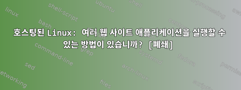 호스팅된 Linux: 여러 웹 사이트 애플리케이션을 실행할 수 있는 방법이 있습니까? [폐쇄]