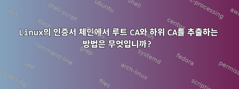 Linux의 인증서 체인에서 루트 CA와 하위 CA를 추출하는 방법은 무엇입니까?