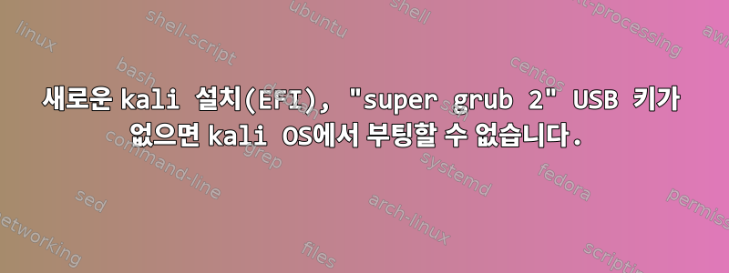 새로운 kali 설치(EFI), "super grub 2" USB 키가 없으면 kali OS에서 부팅할 수 없습니다.