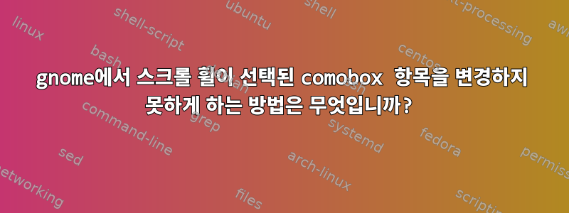 gnome에서 스크롤 휠이 선택된 comobox 항목을 변경하지 못하게 하는 방법은 무엇입니까?