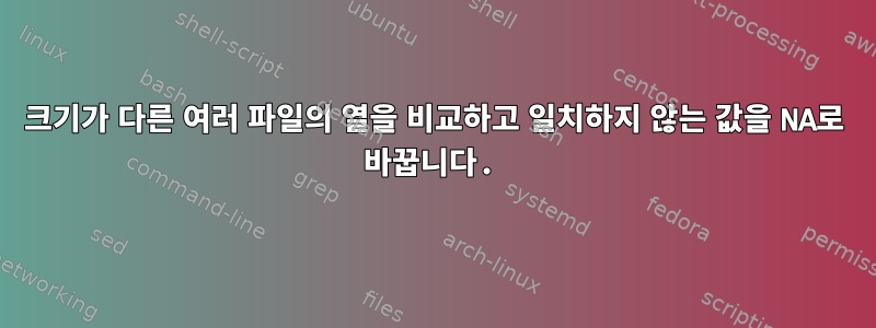 크기가 다른 여러 파일의 열을 비교하고 일치하지 않는 값을 NA로 바꿉니다.