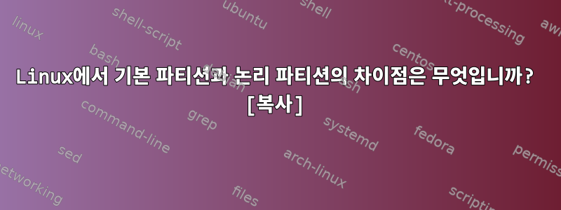 Linux에서 기본 파티션과 논리 파티션의 차이점은 무엇입니까? [복사]