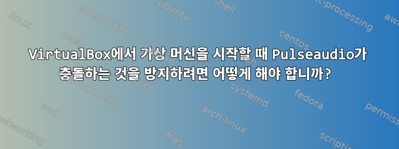 VirtualBox에서 가상 머신을 시작할 때 Pulseaudio가 충돌하는 것을 방지하려면 어떻게 해야 합니까?