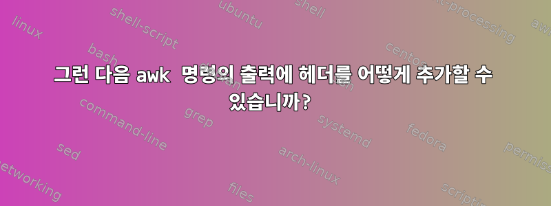 그런 다음 awk 명령의 출력에 헤더를 어떻게 추가할 수 있습니까?