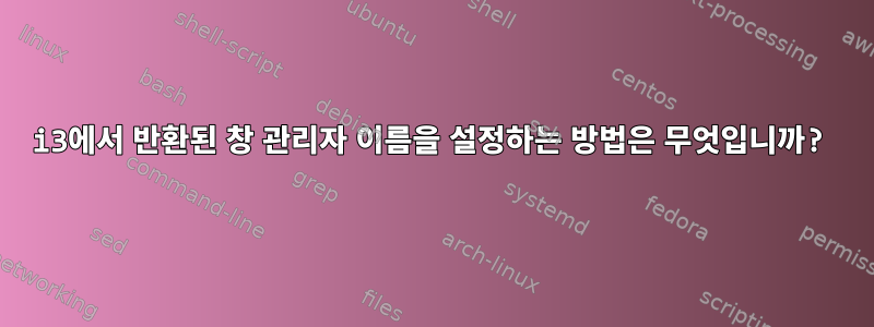 i3에서 반환된 창 관리자 이름을 설정하는 방법은 무엇입니까?