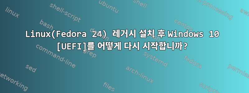 Linux(Fedora 24) 레거시 설치 후 Windows 10 [UEFI]를 어떻게 다시 시작합니까?