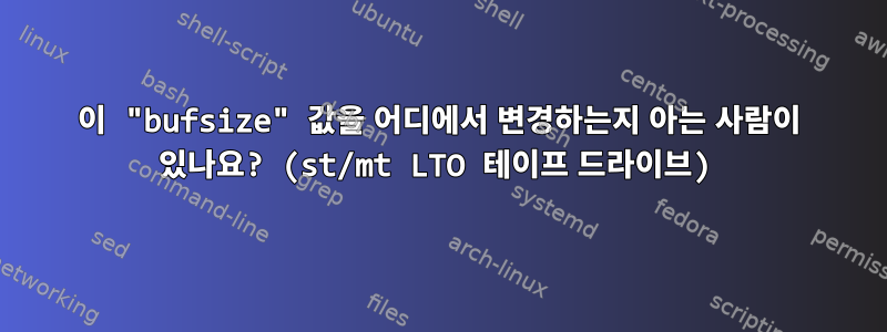 이 "bufsize" 값을 어디에서 변경하는지 아는 사람이 있나요? (st/mt LTO 테이프 드라이브)