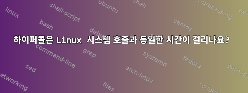 하이퍼콜은 Linux 시스템 호출과 동일한 시간이 걸리나요?