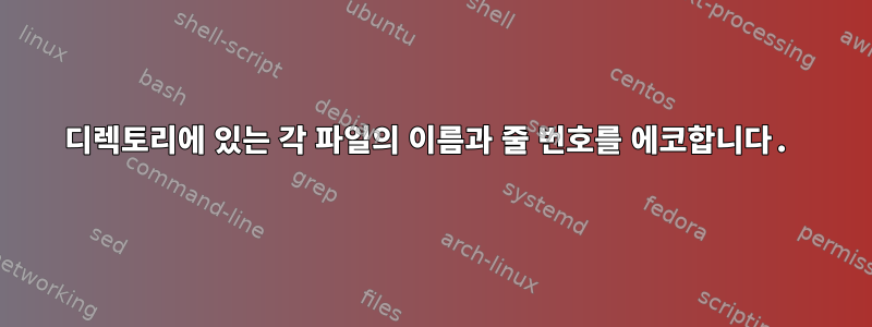 디렉토리에 있는 각 파일의 이름과 줄 번호를 에코합니다.