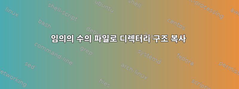 임의의 수의 파일로 디렉터리 구조 복사