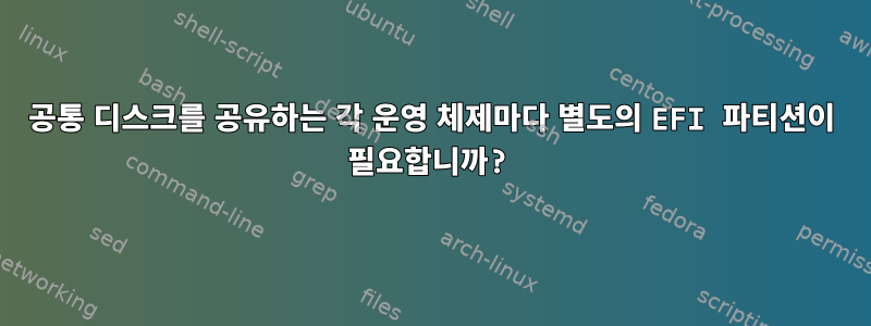 공통 디스크를 공유하는 각 운영 체제마다 별도의 EFI 파티션이 필요합니까?