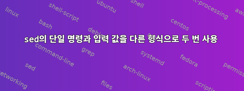 sed의 단일 명령과 입력 값을 다른 형식으로 두 번 사용