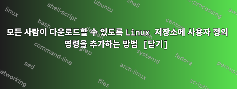 모든 사람이 다운로드할 수 있도록 Linux 저장소에 사용자 정의 명령을 추가하는 방법 [닫기]