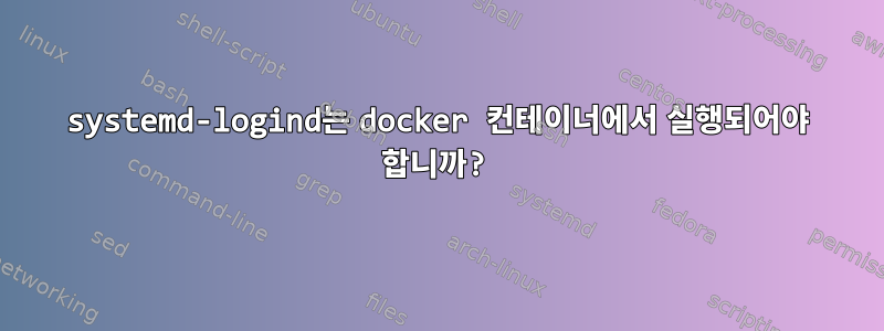 systemd-logind는 docker 컨테이너에서 실행되어야 합니까?