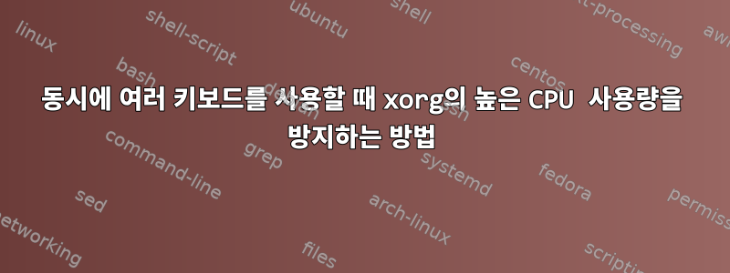 동시에 여러 키보드를 사용할 때 xorg의 높은 CPU 사용량을 방지하는 방법