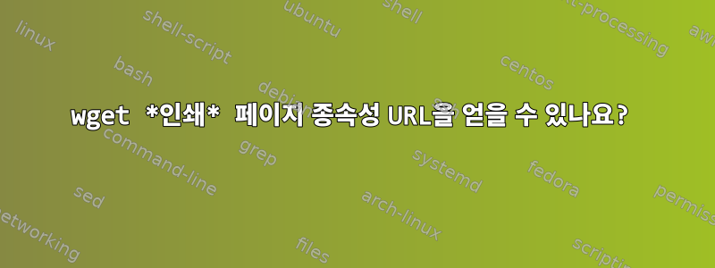 wget *인쇄* 페이지 종속성 URL을 얻을 수 있나요?