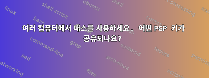 여러 컴퓨터에서 패스를 사용하세요. 어떤 PGP 키가 공유되나요?