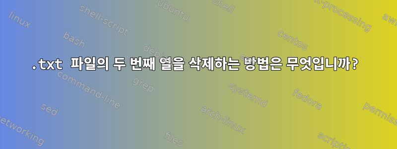 .txt 파일의 두 번째 열을 삭제하는 방법은 무엇입니까?