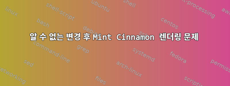 알 수 없는 변경 후 Mint Cinnamon 렌더링 문제