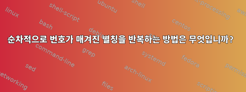 순차적으로 번호가 매겨진 별칭을 반복하는 방법은 무엇입니까?