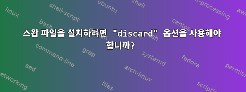 스왑 파일을 설치하려면 "discard" 옵션을 사용해야 합니까?