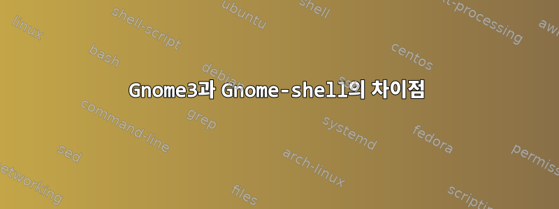 Gnome3과 Gnome-shell의 차이점