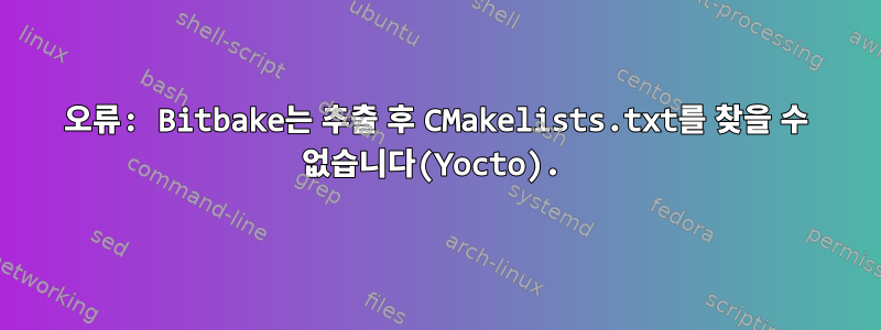 오류: Bitbake는 추출 후 CMakelists.txt를 찾을 수 없습니다(Yocto).