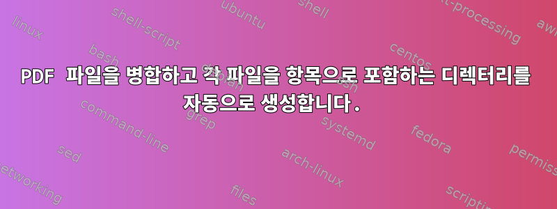 PDF 파일을 병합하고 각 파일을 항목으로 포함하는 디렉터리를 자동으로 생성합니다.