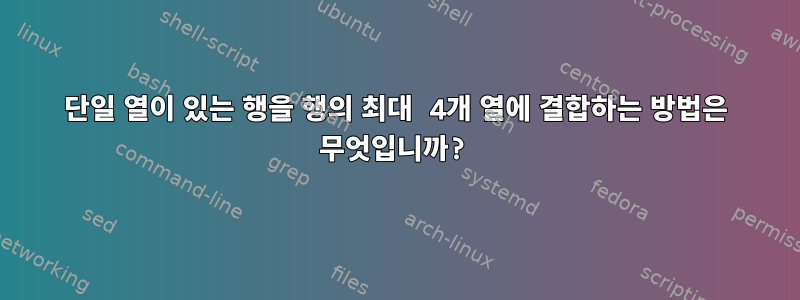 단일 열이 있는 행을 행의 최대 4개 열에 결합하는 방법은 무엇입니까?