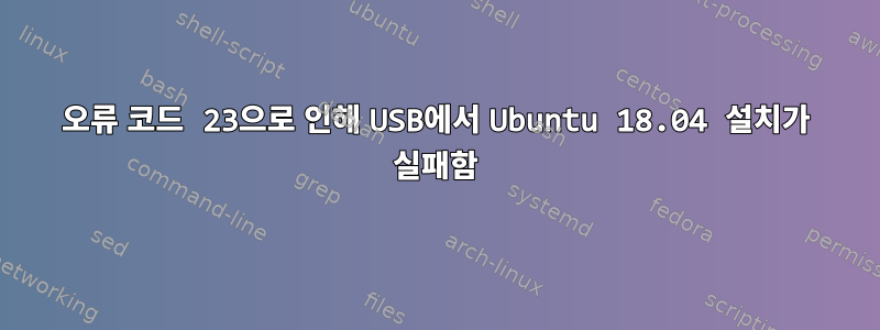 오류 코드 23으로 인해 USB에서 Ubuntu 18.04 설치가 실패함