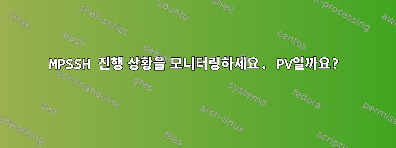 MPSSH 진행 상황을 모니터링하세요. PV일까요?