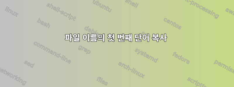 파일 이름의 첫 번째 단어 복사