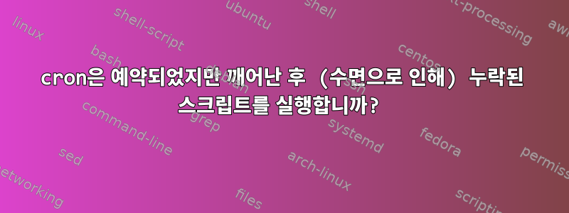 cron은 예약되었지만 깨어난 후 (수면으로 인해) 누락된 스크립트를 실행합니까?