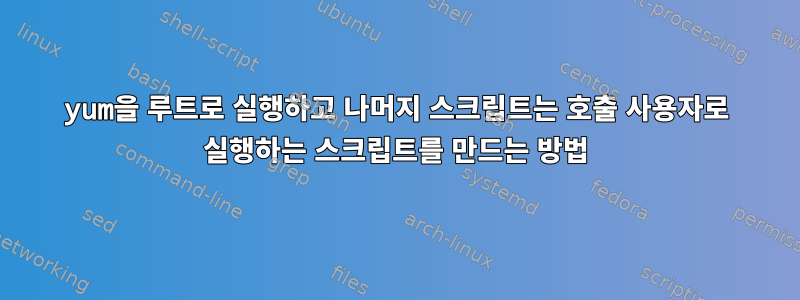 yum을 루트로 실행하고 나머지 스크립트는 호출 사용자로 실행하는 스크립트를 만드는 방법