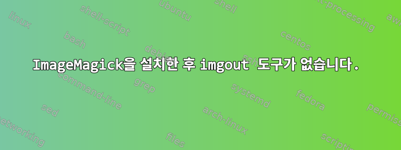 ImageMagick을 설치한 후 imgout 도구가 없습니다.