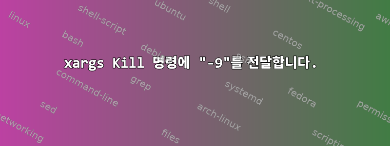 xargs Kill 명령에 "-9"를 전달합니다.