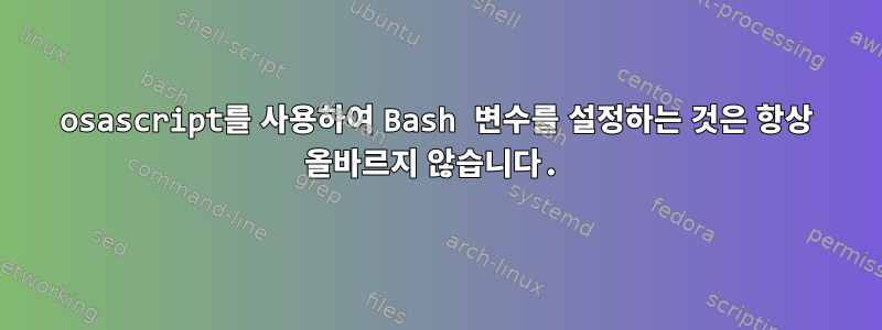 osascript를 사용하여 Bash 변수를 설정하는 것은 항상 올바르지 않습니다.