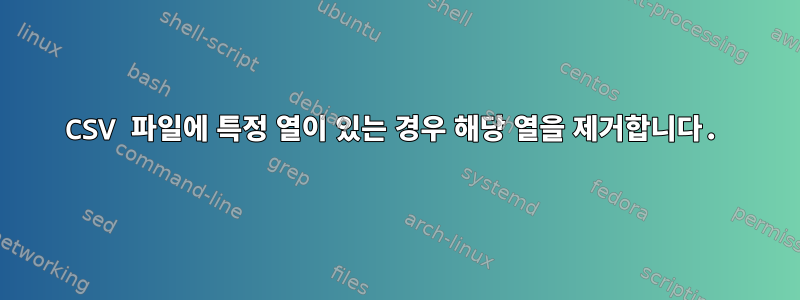 CSV 파일에 특정 열이 있는 경우 해당 열을 제거합니다.