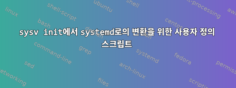 sysv init에서 systemd로의 변환을 위한 사용자 정의 스크립트