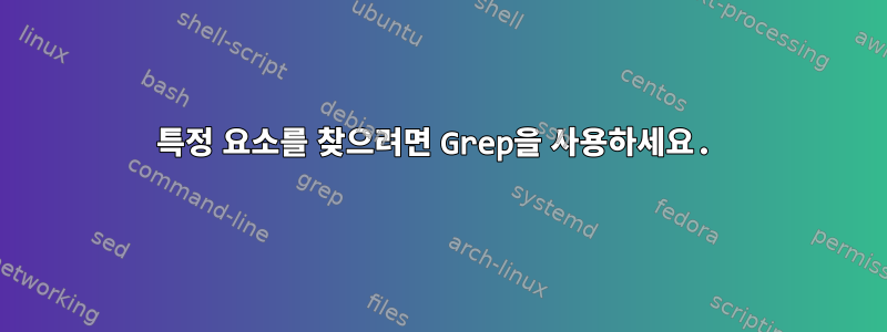 특정 요소를 찾으려면 Grep을 사용하세요.