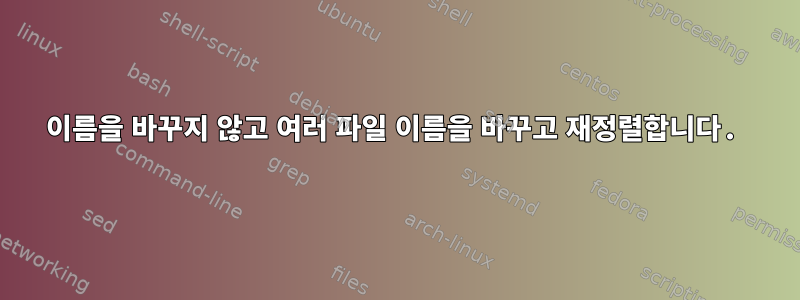 이름을 바꾸지 않고 여러 파일 이름을 바꾸고 재정렬합니다.