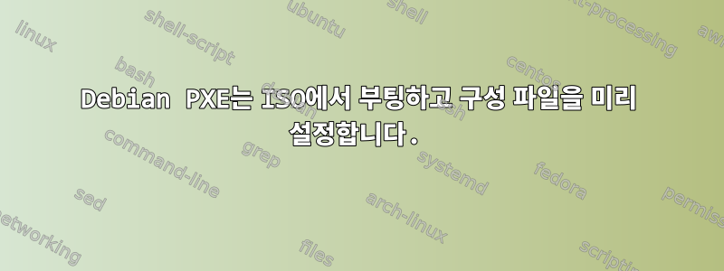 Debian PXE는 ISO에서 부팅하고 구성 파일을 미리 설정합니다.