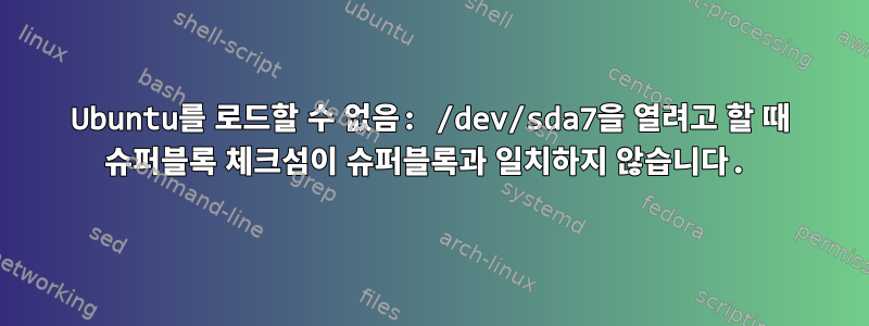 Ubuntu를 로드할 수 없음: /dev/sda7을 열려고 할 때 슈퍼블록 체크섬이 슈퍼블록과 일치하지 않습니다.