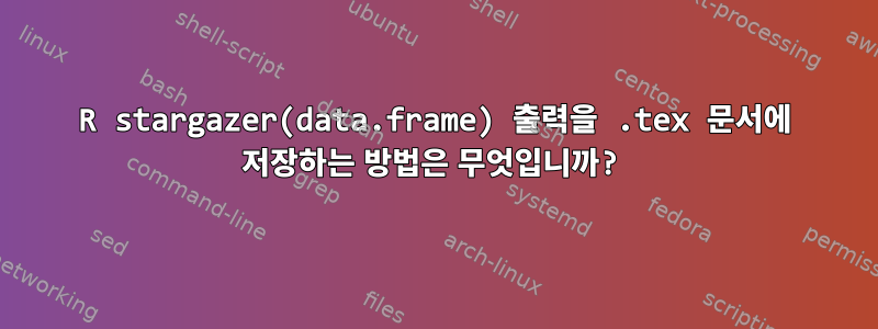 R stargazer(data.frame) 출력을 .tex 문서에 저장하는 방법은 무엇입니까?